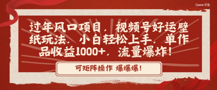 过年风口项目，视频号好运壁纸玩法，小白轻松上手，单作品收益1000+，流量爆炸！-观智斋电商课程站