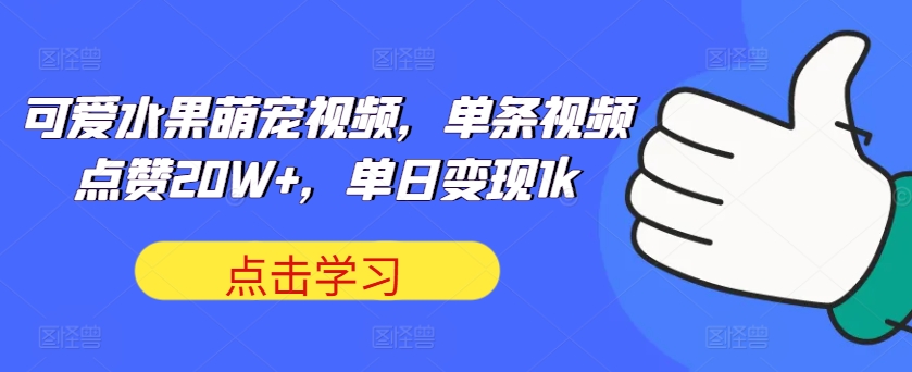 可爱水果萌宠视频，单条视频点赞20W+，单日变现1k【揭秘】-观智斋电商课程站