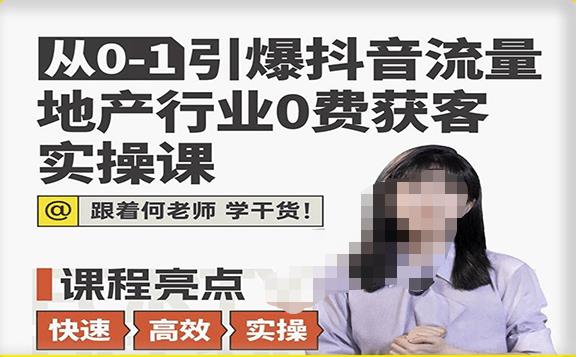 从0-1引爆抖音流量地产行业0费获客实操课，跟着地产人何老师，快速高效实操学干货-观智斋电商课程站
