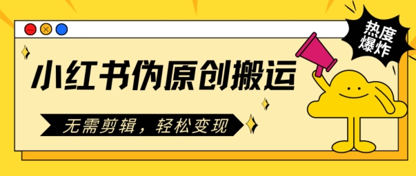 小红书伪原创搬运，无需剪辑，轻松变现-观智斋电商课程站