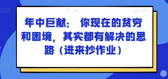 某付费文章：年中巨献： 你现在的贫穷和困境，其实都有解决的思路 (进来抄作业)-观智斋电商课程站