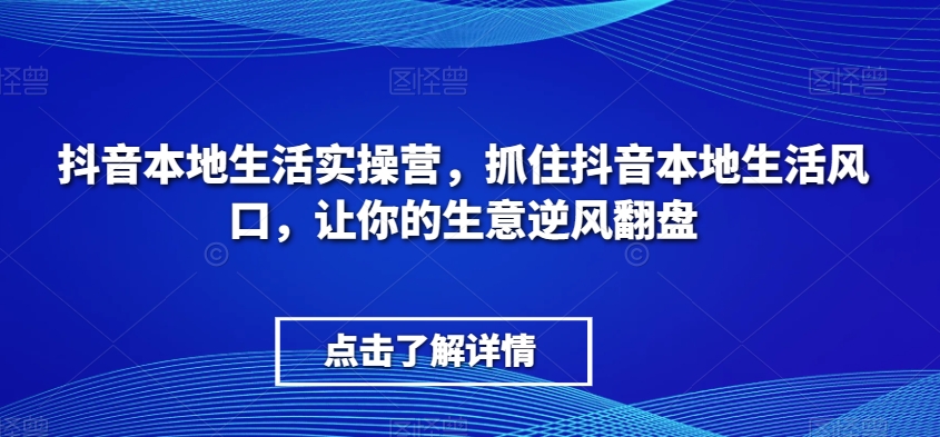 抖音本地生活实操营，​抓住抖音本地生活风口，让你的生意逆风翻盘-观智斋电商课程站