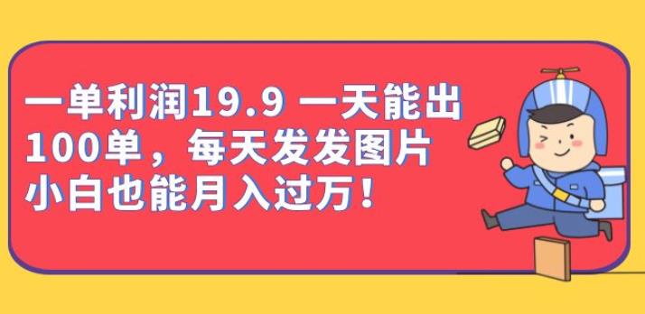 一单利润19.9一天能出100单，每天发发图片，小白也能月入过万【揭秘】-观智斋电商课程站