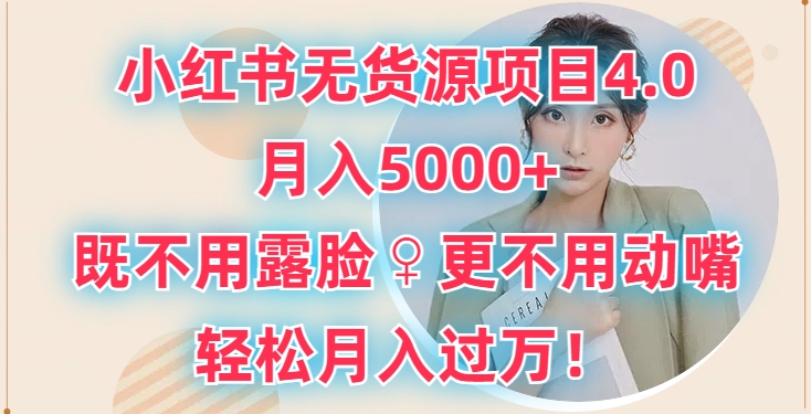小红书无货源项目4.0.月入5000+，既不用露脸，更不用动嘴，轻松月入过万-观智斋电商课程站