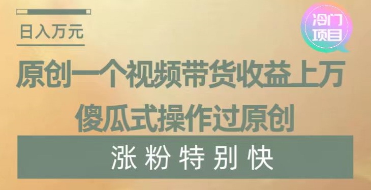 原创一个视频带货收益上万，傻瓜式操作过原创，几分钟做一个视频涨粉特别快【揭秘】-观智斋电商课程站