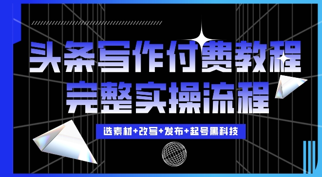 今日头条写作付费私密教程，轻松日入3位数，完整实操流程【揭秘】-观智斋电商课程站
