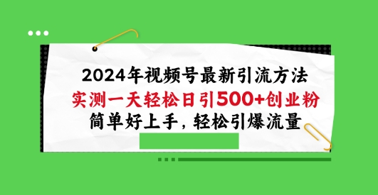 2024年视频号最新引流方法，实测一天轻松日引100+创业粉，简单好上手，轻松引爆流量【揭秘】-观智斋电商课程站