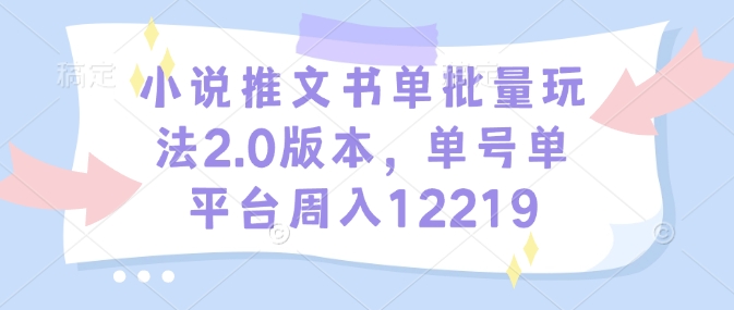 小说推文书单批量玩法2.0版本，单号单平台周入12219-观智斋电商课程站