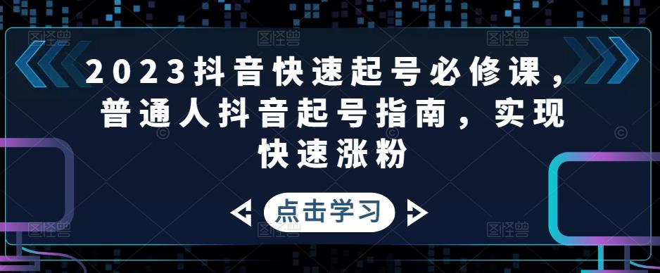 2023抖音快速起号必修课，普通人抖音起号指南，实现快速涨粉-观智斋电商课程站