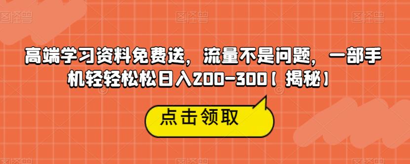 高端学习资料免费送，流量不是问题，一部手机轻轻松松日入200-300【揭秘】-观智斋电商课程站