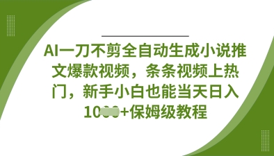 AI一刀不剪全自动生成小说推文爆款视频，条条视频上热门，新手小白也能当天日入数张-观智斋电商课程站