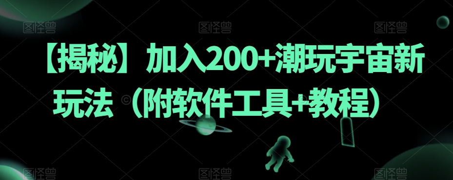 【揭秘】加入200+潮玩宇宙新玩法（附软件工具+教程）-观智斋电商课程站