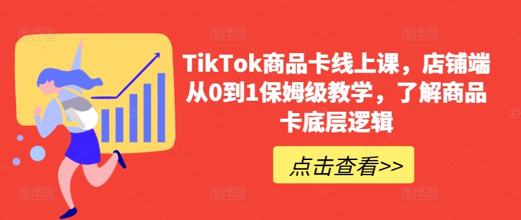 TikTok商品卡线上课，​店铺端从0到1保姆级教学，了解商品卡底层逻辑-观智斋电商课程站
