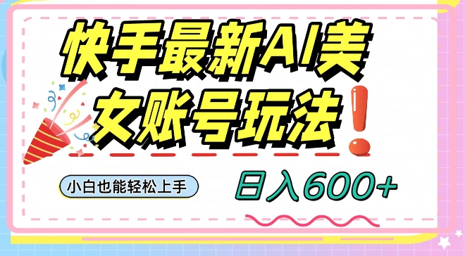 快手AI美女号最新玩法，日入600+小白级别教程【揭秘】-观智斋电商课程站