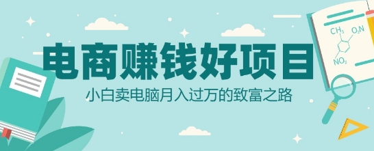 电商挣钱好项目，小白卖电脑月入过W的致富之路-观智斋电商课程站