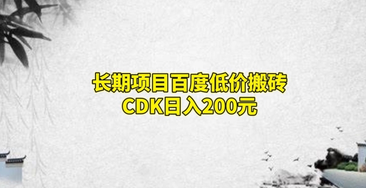 长期项目百度低价搬砖CDK，日入200-观智斋电商课程站