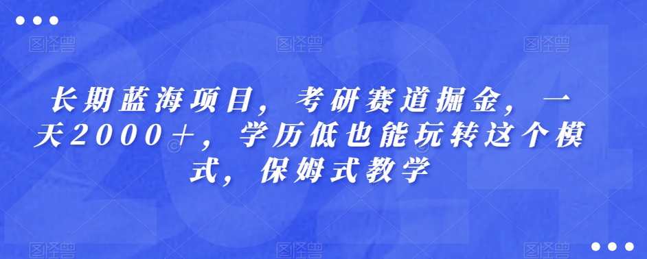 长期蓝海项目，考研赛道掘金，一天2000＋，学历低也能玩转这个模式，保姆式教学-观智斋电商课程站