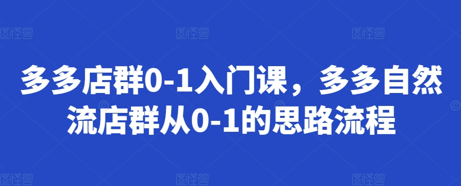 多多店群0-1入门课，多多自然流店群从0-1的思路流程-观智斋电商课程站