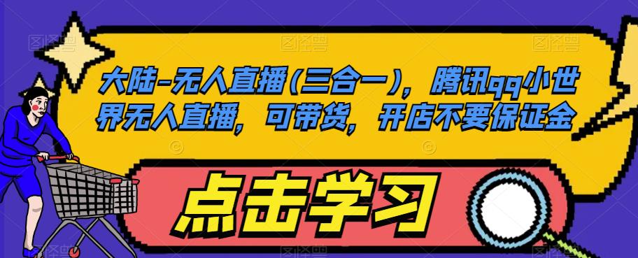 大陆-无人直播(三合一)，腾讯qq小世界无人直播，可带货，开店不要保证金-观智斋电商课程站
