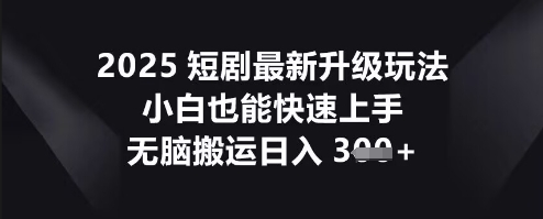 2025短剧最新升级玩法，小白也能快速上手，无脑搬运日入3张-观智斋电商课程站