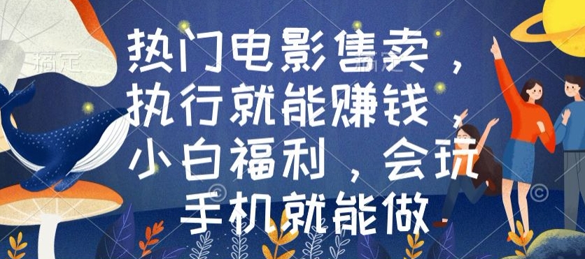 热门电影售卖，执行就能赚钱，小白福利，会玩手机就能做-观智斋电商课程站