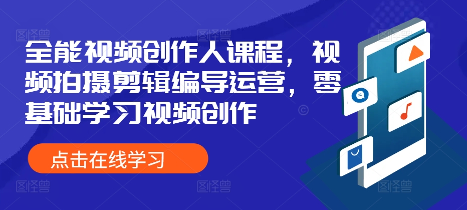 全能视频创作人课程，视频拍摄剪辑编导运营，零基础学习视频创作-观智斋电商课程站