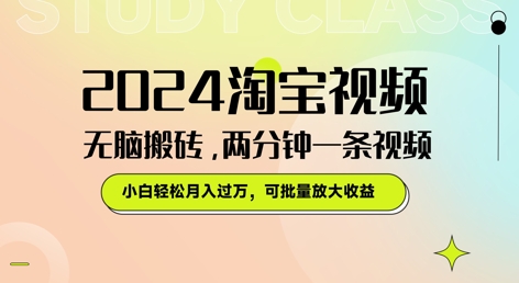 2024淘宝视频无脑搬砖，两分钟一条视频，小白轻松月入过W，可批量放大收益-观智斋电商课程站