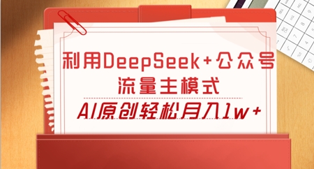 利用DeepSeek+公众号流量主模式，AI原创轻松月入1w+-观智斋电商课程站