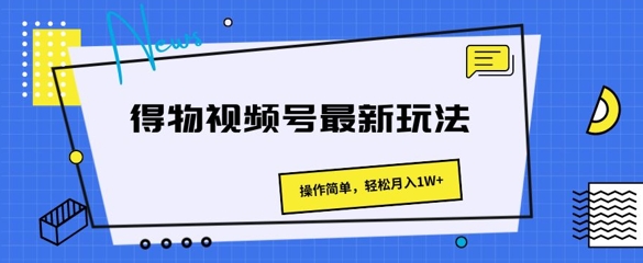 得物视频号最新玩法 操作简单，轻松月入1W+-观智斋电商课程站