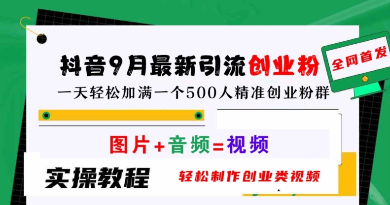抖音9月最新引流创业粉，轻松制作创业类视频，一天轻松加满一个500人精准创业粉群【揭秘】-观智斋电商课程站