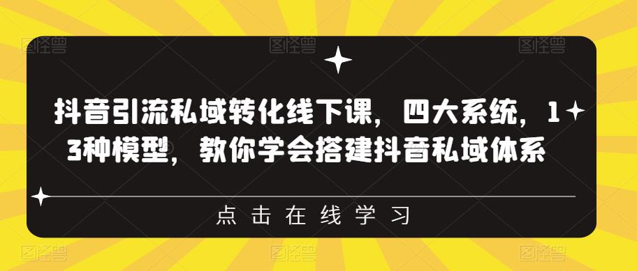 抖音引流私域转化线下课，四大系统，13种模型，教你学会搭建抖音私域体系‎-观智斋电商课程站