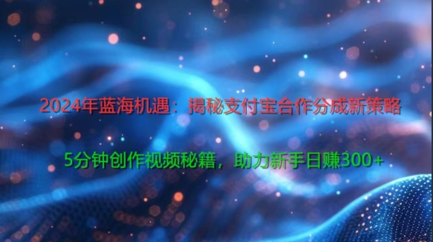 2024年蓝海机遇：揭秘支付宝合作分成新策略，5分钟创作视频秘籍，助力新手日赚3张+轻松变现-观智斋电商课程站