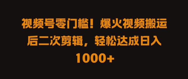 视频号零门槛，爆火视频搬运后二次剪辑，轻松达成日入 1k+【揭秘】-观智斋电商课程站