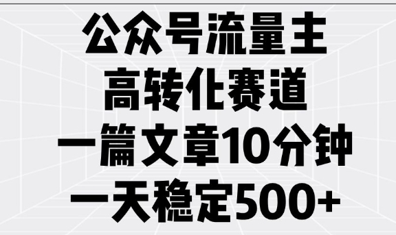 公众号流量主高转化赛道，一篇文章10分钟，一天稳定5张-观智斋电商课程站