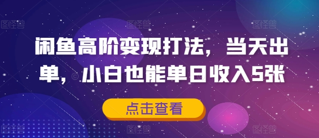 闲鱼高阶变现打法，当天出单，小白也能单日收入5张-观智斋电商课程站