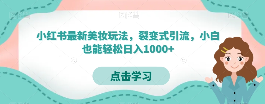 小红书最新美妆玩法，裂变式引流，小白也能轻松日入1000+-观智斋电商课程站