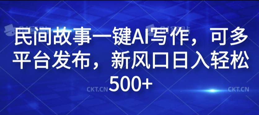 民间故事一键AI写作，可多平台发布，新风口日入轻松500+【揭秘】-观智斋电商课程站