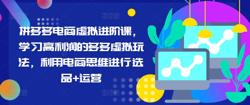 拼多多电商虚拟进阶课，学习高利润的多多虚拟玩法，利用电商思维进行选品+运营（更新）-观智斋电商课程站