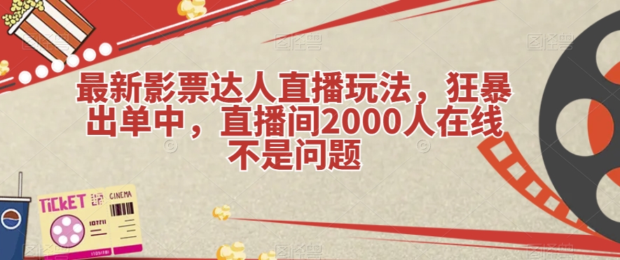 最新影票达人直播玩法，狂暴出单中，直播间2000人在线不是问题【揭秘】-观智斋电商课程站