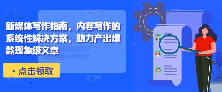 新媒体写作指南，内容写作的系统性解决方案，助力产出爆款现象级文章-观智斋电商课程站