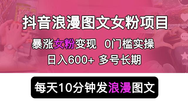 抖音浪漫图文暴力涨女粉项目，简单0门槛每天10分钟发图文日入600+长期多号【揭秘】-观智斋电商课程站