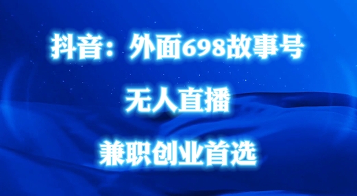 外面698的抖音民间故事号无人直播，全民都可操作，不需要直人出镜【揭秘】-观智斋电商课程站