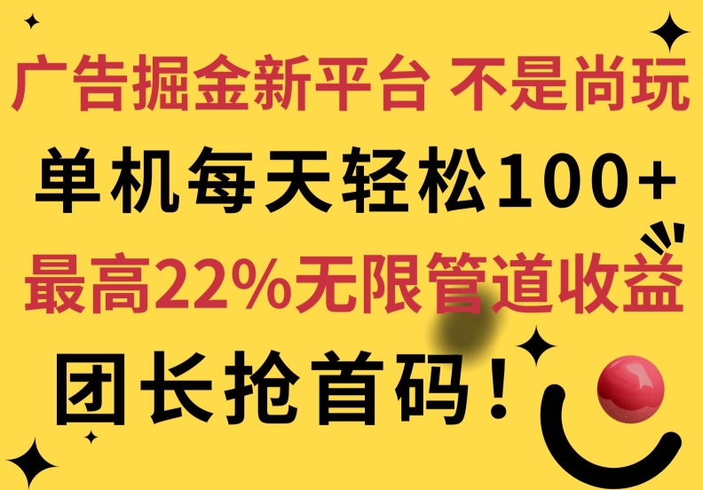广告掘金新平台，不是尚玩!有空刷刷，每天轻松100+，团长抢首码，最高22%无限管道收益-观智斋电商课程站