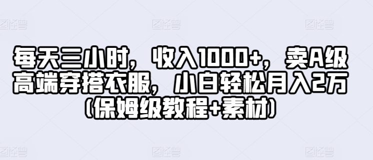 每天三小时，收入1000+，卖A级高端穿搭衣服，小白轻松月入2万(保姆级教程+素材)-观智斋电商课程站