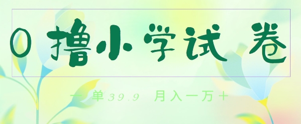 全网独家蓝海冷门项目，0撸小学试卷，一单39.9.小白可做，简单无脑月入一万的好项目-观智斋电商课程站