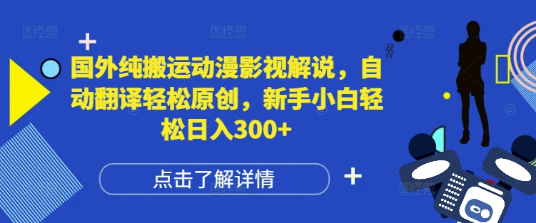 国外纯搬运动漫影视解说，自动翻译轻松原创，新手小白轻松日入300+【揭秘】-观智斋电商课程站
