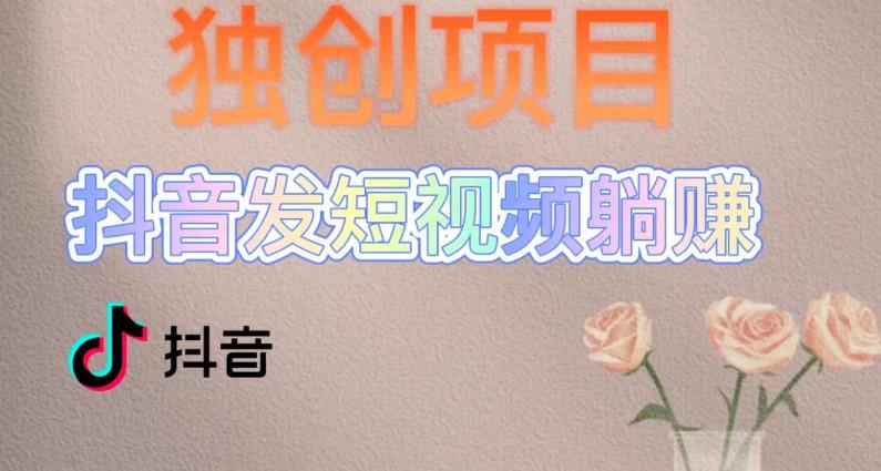 独创躺赚模式，短视频变现，每天发3条视频，被动收入，新号60+后期无上限-观智斋电商课程站