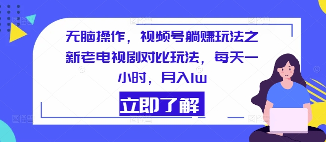 无脑操作，视频号躺赚玩法之新老电视剧对比玩法，每天一小时，月入1w-观智斋电商课程站