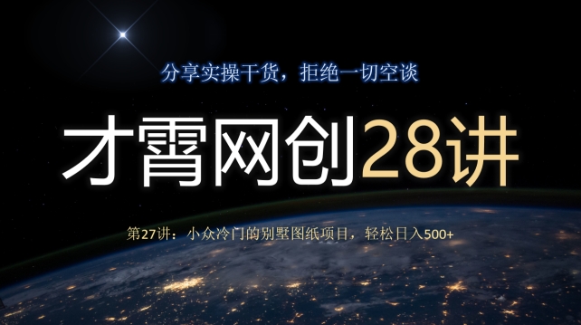 才霄网创28讲第27讲：小众冷门的别墅图纸项目，轻松日入500+-观智斋电商课程站