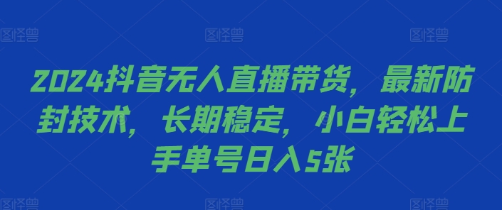 2024抖音无人直播带货，最新防封技术，长期稳定，小白轻松上手单号日入5张【揭秘】-观智斋电商课程站